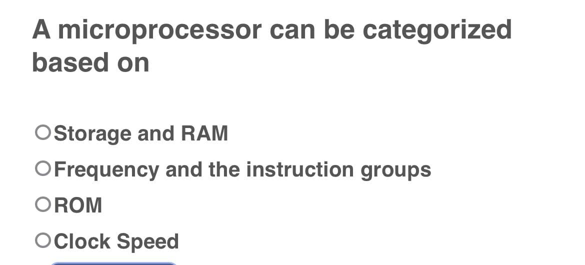 A microprocessor can be categorized
based on
OStorage and RAM
OFrequency and the instruction groups
OROM
OClock Speed
