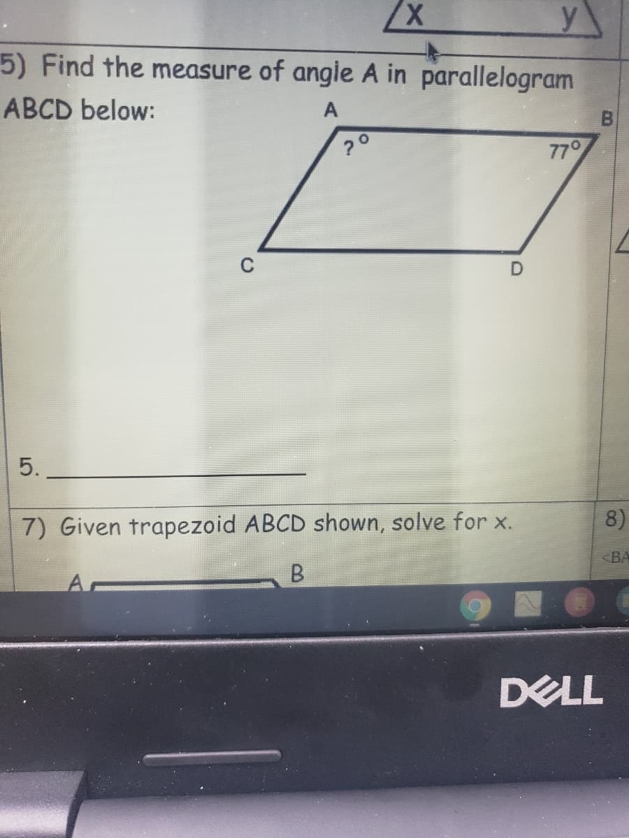 y
5) Find the measure of angie A in parallelogram
ABCD below:
A
77°
5.
7) Given trapezoid ABCD shown, solve for x.
8)
<ВА
A
DELL
