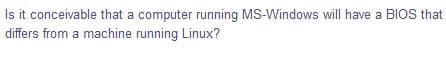 Is it conceivable that a computer running MS-Windows will have a BIOS that
differs from a machine running Linux?
