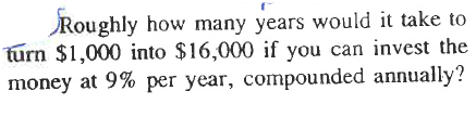 Roughly how many years would it take to
turn $1,000 into $16,000 if you can invest the
money at 9% per year, compounded annually?