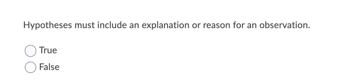 Hypotheses must include an explanation or reason for an observation.
True
False
