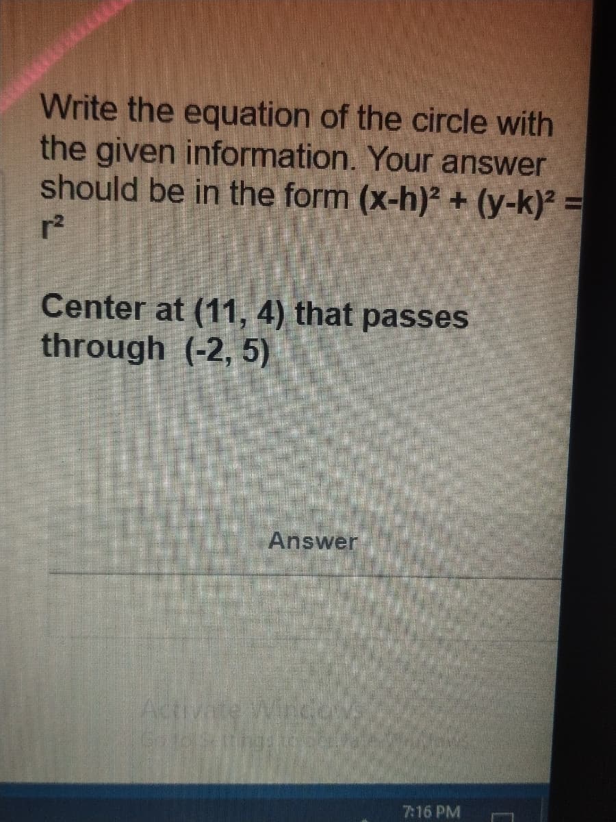 Write the equation of the circle with
the given information. Your answer
should be in the form (x-h)² + (y-k)²
Center at (11, 4) that passes
through (-2, 5)
Answer
Adtivate Winco
216 PM
