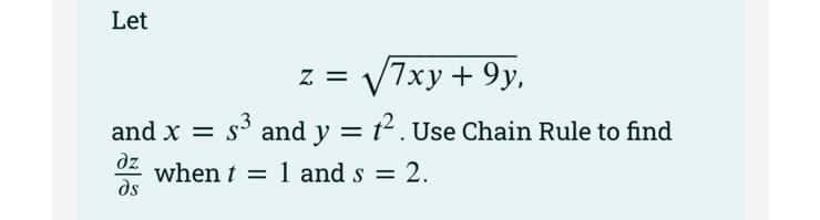 Let
√7xy +9y,
and x s³ and y = 1². Use Chain Rule to find
dz when t = 1 and s = 2.
ds
Z =
