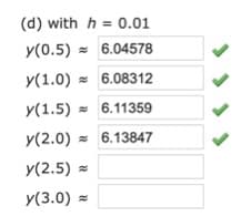 (d) with h = 0.01
y(0.5) = 6.04578
y(1.0) = 6.08312
y(1.5) = 6.11359
y(2.0) = 6.13847
y(2.5) =
y(3.0) =
