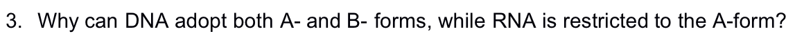 3. Why can DNA adopt both A- and B- forms, while RNA is restricted to the A-form?