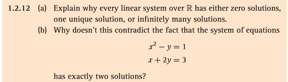 1.2.12 (a) Explain why every linear system over R has either zero solutions,
one unique solution, or infinitely many solutions.
(b) Why doesn't this contradict the fact that the system of equations
x? – y = 1
-
x+ 2y = 3
has exactly two solutions?
