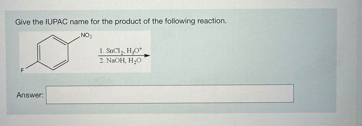 Give the IUPAC name for the product of the following reaction.
F
Answer:
NO2
1. SnCl2, H3O+
2. NaOH, H₂O
