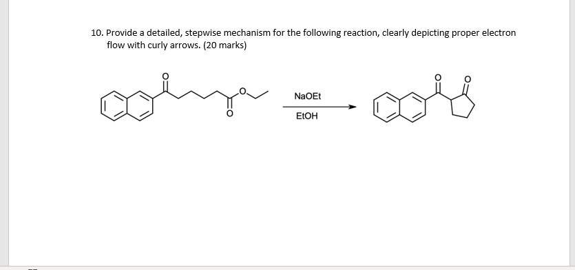 10. Provide a detailed, stepwise mechanism for the following reaction, clearly depicting proper electron
flow with curly arrows. (20 marks)
col - co
NaOEt
EtOH
