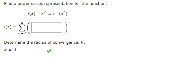 Find a power series representation for the function.
f(x) = x² tan-1(x³)
f(x):
=
n = 0
Determine the radius of convergence, R.
R = 1