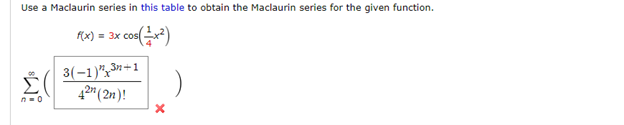 Use a Maclaurin series in this table to obtain the Maclaurin series for the given function.
f(x) = 3x cos(x²)
Σ(
n=0
3(-1)" 3+1
42h (2n)!