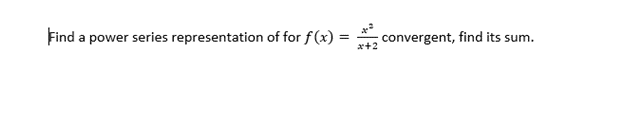 Find a power series representation of for f(x) =
=
x+2
convergent, find its sum.