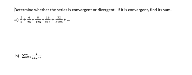 Determine whether the series is convergent or divergent. If it is convergent, find its sum.
8 16
+ +
25 125 225
32
3125
b) n=14++-
Σ=1