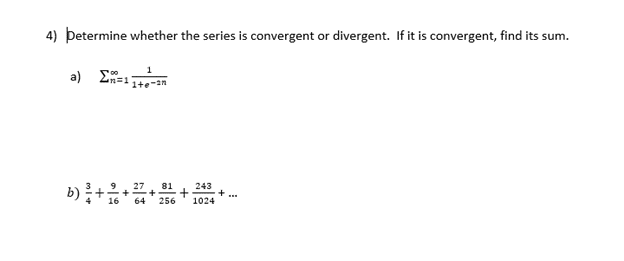 4) Determine whether the series is convergent or divergent. If it is convergent, find its sum.
500
Σn=11
a)
b) ³ + 2 +
1+e-an
27 81
+ + + ...
64 256
243
1024