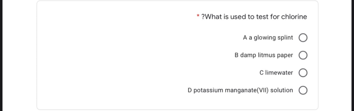 * ?What is used to test for chlorine
A a glowing splint
B damp litmus paper
C limewater
D potassium manganate(VII) solution
