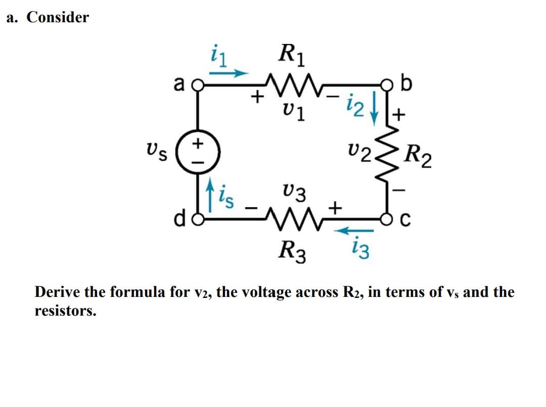 a. Consider
Us
a
do
+
-
R₁
M
U1
b
i2 | | +
02
V3
ww+
R3
R₂
Derive the formula for v2, the voltage across R2, in terms of vs and the
resistors.