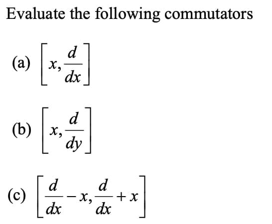 Evaluate the following commutators
d
(a) | x,
dx
d
(b) | х,
dy
d
(c)
dx
d
+ x
dx
-
