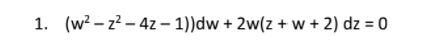 1. (w? – z? – 4z – 1))dw + 2w(z + w + 2) dz = 0

