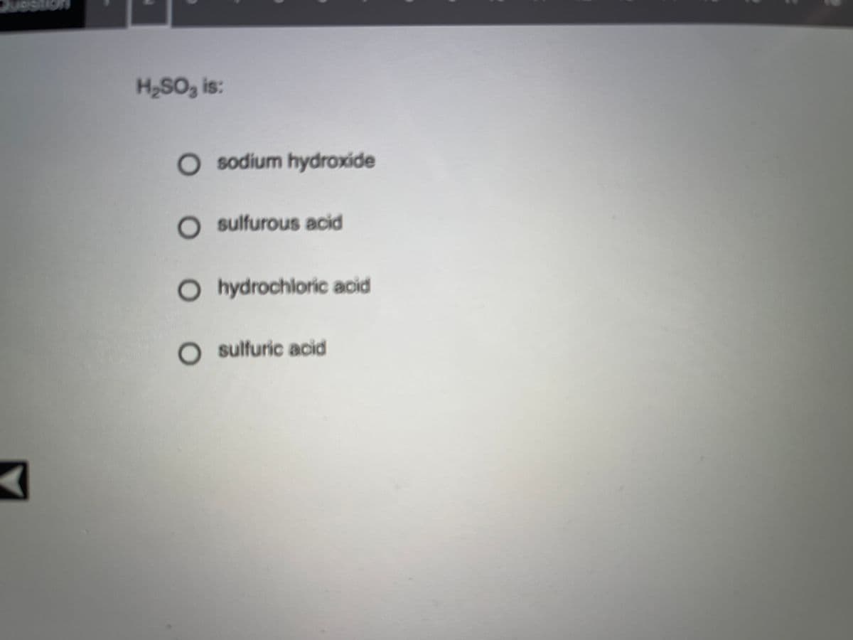 H2SO3 is:
O sodium hydroxide
O sulfurous acid
O hydrochloric acid
O sulfuric acid
