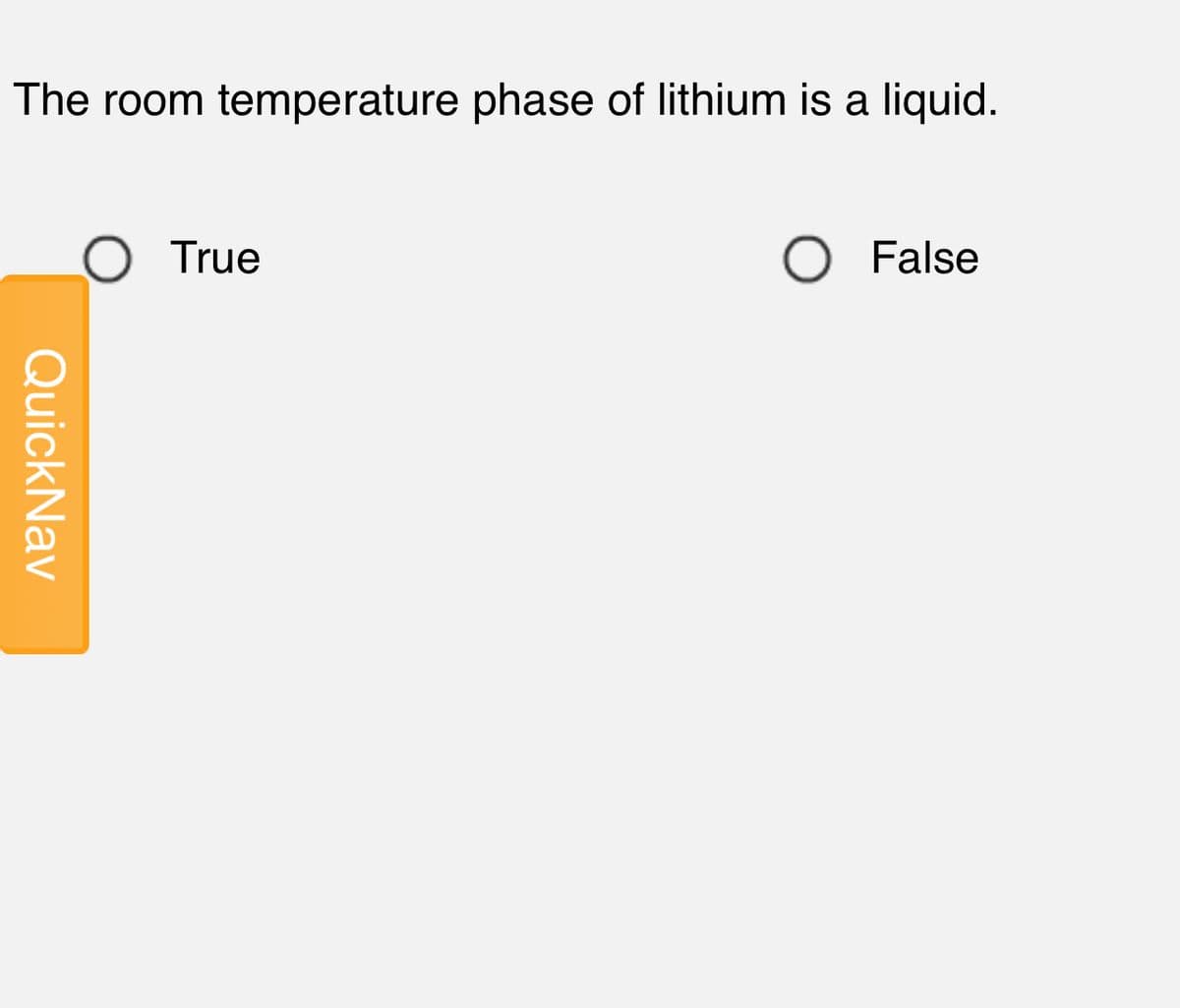 The room temperature phase of lithium is a liquid.
True
O False
QuickNav
