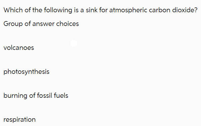Which of the following is a sink for atmospheric carbon dioxide?
Group of answer choices
volcanoes
photosynthesis
burning of fossil fuels
respiration