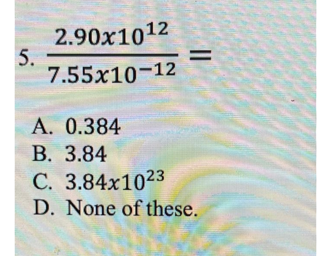2.90x1012
7.55x10-12
A. 0.384
B. 3.84
C. 3.84x1023
D. None of these.
5.
