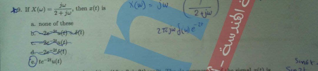 X(W)= jw
jw
9. If X(w) =
2+jw
then #(t) is
2 tjw
a. none of these
d2e-5(1)
(e.) te-4u(t)
SinGt
Sin 2t
