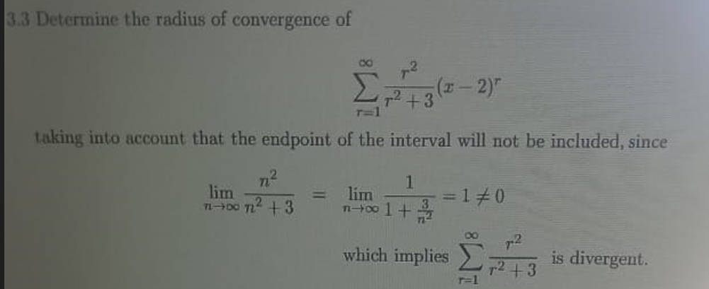 3.3 Determine the radius of convergence of
8
n²
lim
71-0072² +3
7² +3
taking into account that the endpoint of the interval will not be included, since
1
(x-2)
lim
m-1001+
= 1 #0
which implies
r=1
is divergent.