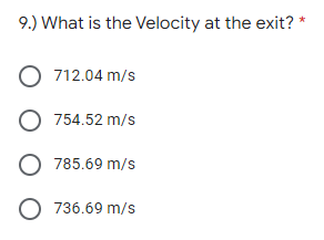 9.) What is the Velocity at the exit?
O 712.04 m/s
O 754.52 m/s
785.69 m/s
O 736.69 m/s
