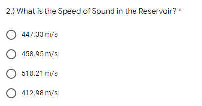 2.) What is the Speed of Sound in the Reservoir? *
O 447.33 m/s
O 458.95 m/s
O 510.21 m/s
O 412.98 m/s
