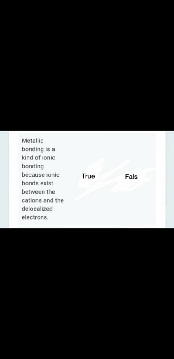 Metallic
bonding is a
kind of ionic
bonding
because ionic
True
Fals
bonds exist
between the
cations and the
delocalized
electrons.
