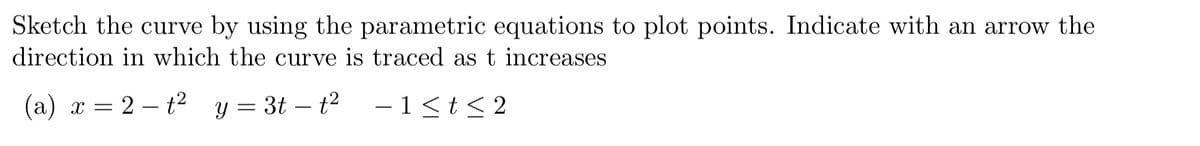 Sketch the curve by using the parametric equations to plot points. Indicate with an arrow the
direction in which the curve is traced as t increases
(a) x = 2-t² y = 3t-t² −1≤ t ≤2