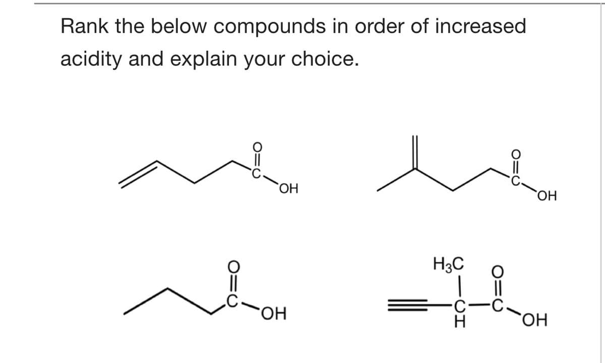 Rank the below compounds in order of increased
acidity and explain your choice.
HO.
H3C
||
HO.
HO.
