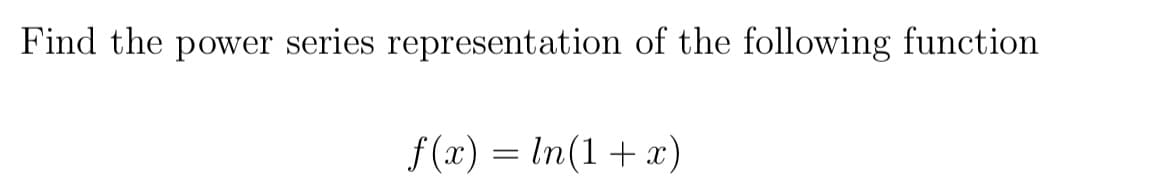 Find the power series representation of the following function
f(x) = ln(1+x)