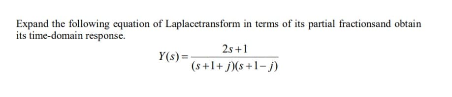 Expand the following equation of Laplacetransform in terms of its partial fractionsand obtain
its time-domain response.
2s +1
Y(s)=
(s+1+ j)(s+1-j)
