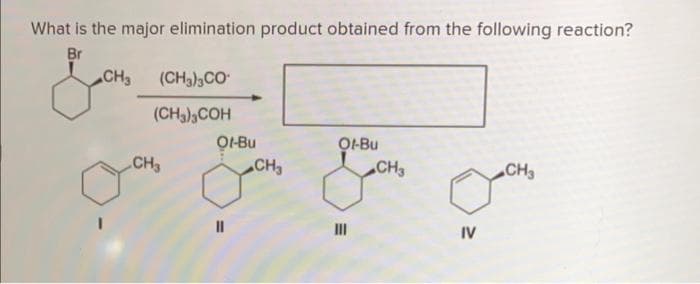 What is the major elimination product obtained from the following reaction?
Br
toons
CH3 (CH3)3CO
(CH3)3COH
CH₂
Of-Bu
||
CH₂
Of-Bu
III
CH3
o
IV
CH3