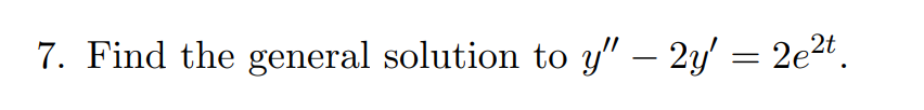 7. Find the general solution to y″ – 2y' = 2e²t.