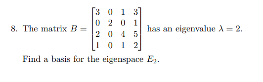 has an eigenvalue = 2.
3 0 1 3
0
8. The matrix B =
=
201
20 4 5
101 2
Find a basis for the eigenspace E2.