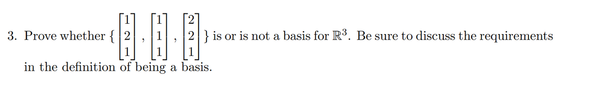 3. Prove whether {
221
2} is or is not a basis for R³. Be sure to discuss the requirements
in the definition of being a basis.