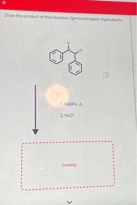 K
Draw the product of this reaction. Ignore inorganic byproducts.
Br
Br
or
1. NaNHz, A
2. H³0*
Drawing
>
[]