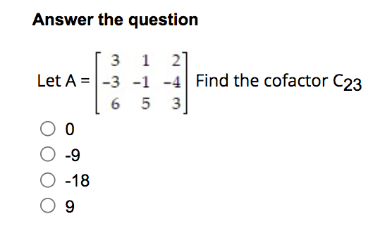 Answer the question
3
1
2
Let A = -3 -1 -4 Find the cofactor C23
6 5 3
0
O -9
O -18
09