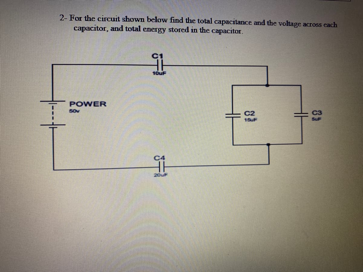 2- For the circuit shown below find the total capacitance and the voltage across each
capacitor, and total energy stored in the capacitor.
C1
10UF
POWER
S0v
C2
15UF
SuF
C4
20UF
83
