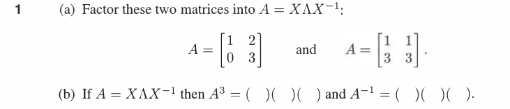 1
(a) Factor these two matrices into A = XAX-¹;
1 2
1
1
A =
and
A =
0 3
3 3
(b) If A = XAX-¹ then A³ = ( ) ( ) ( ) and A-¹ = ( ) ( )( ).