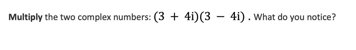 Multiply the two complex numbers: (3 + 4i)(3 – 4i).What do you notice?
