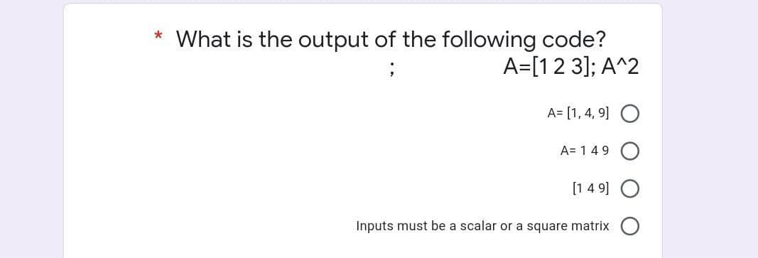 * What is the output of the following code?
A=[123]; A^2
A= [1, 4, 9]
A= 149
[149]
Inputs must be a scalar or a square matrix