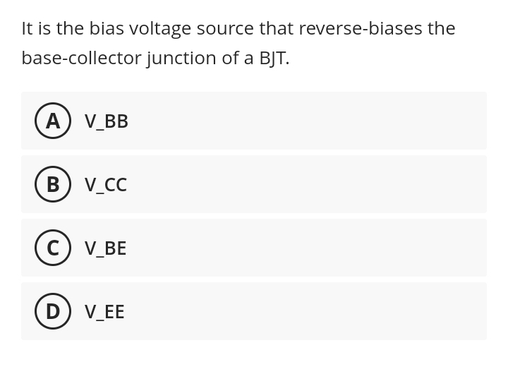 It is the bias voltage source that reverse-biases the
base-collector junction of a BJT.
A) V_BB
B) V_CC
C) V_BE
D) V_EE