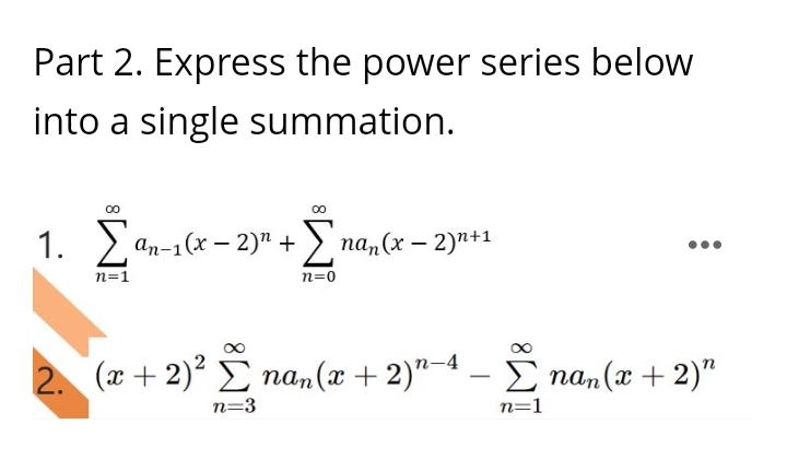 Part 2. Express the power series below
into a single summation.
1. Σan-16−2)" + Σnan (x − 2)n+1
n=0
n=1
2. (x + 2)² nan(x + 2)n-4- Σnan (x + 2)"
n=1
n=3