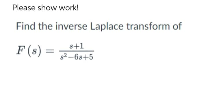 Please show work!
Find the inverse Laplace transform of
F (s)
s+1
s²-6s+5