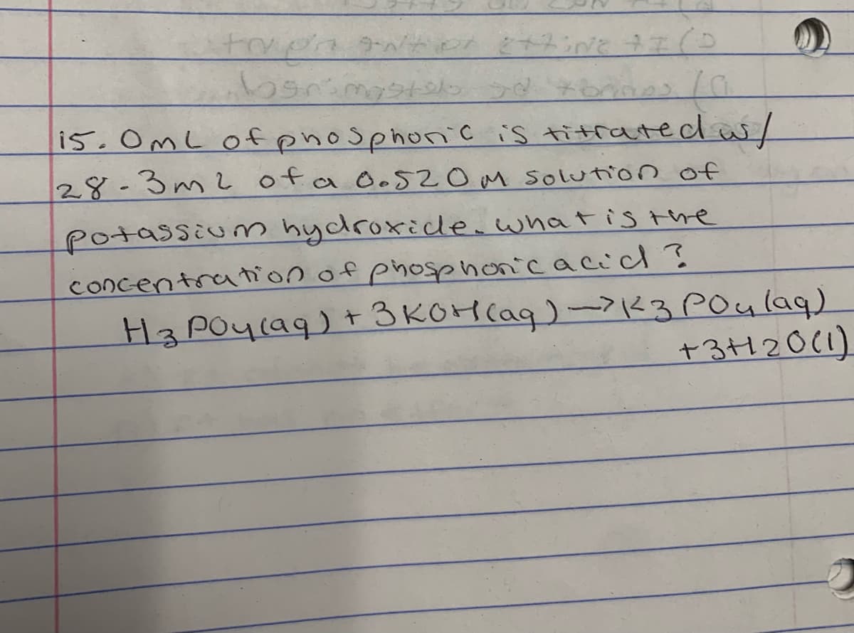 i5. OmL of phosphonic is titrated w/
28-3m2 ofa O.520M Solution of
potassium hydroxicen what is the
concentration of phosphon'cacic?
H3POyla9) t 3 KOH(ag)-723 POulaq)
+3H20(1.
