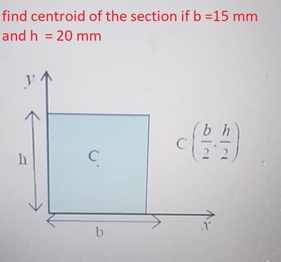find centroid of the section if b = 15 mm
and h = 20 mm
y
h
C
b
bh
c/
Y