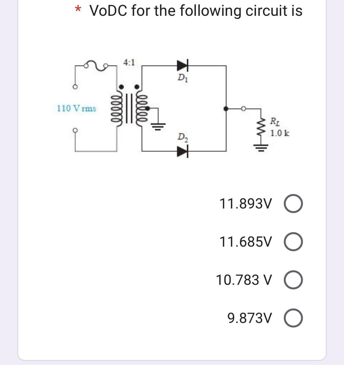 * VODC for the following circuit is
110 Vrms
q
4:1
ooooo
reetee
j
D₁
D₂
R₂
1.0 k
11.893V O
11.685V O
10.783 V O
9.873V O